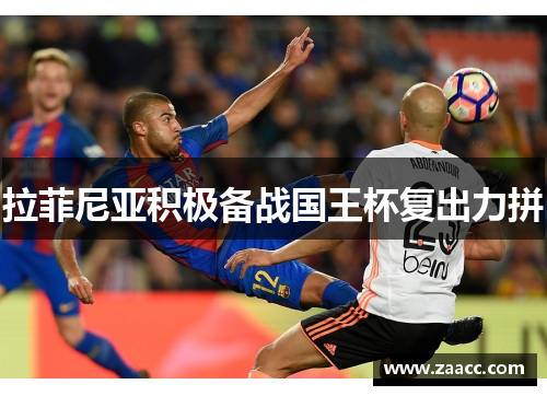 拉菲尼亚积极备战国王杯复出力拼