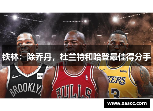 铁林：除乔丹，杜兰特和哈登最佳得分手